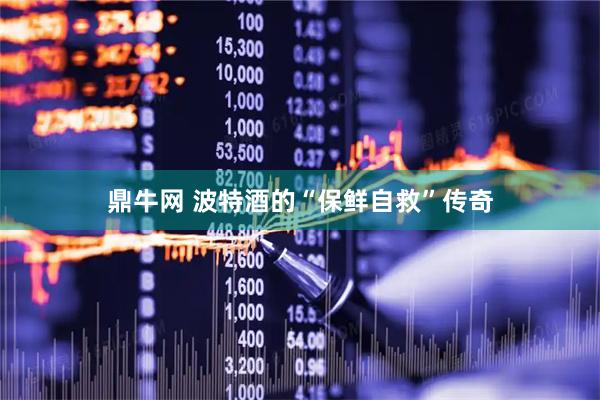鼎牛网 波特酒的“保鲜自救”传奇