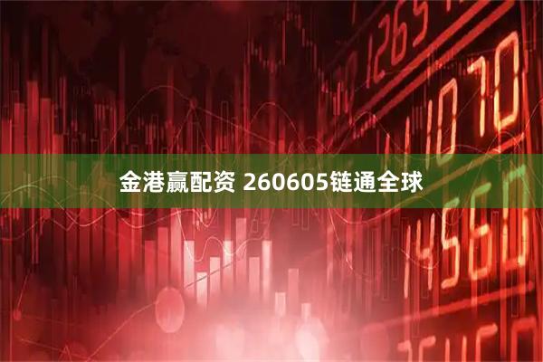 金港赢配资 260605链通全球