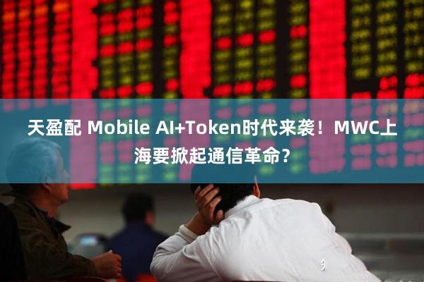 天盈配 Mobile AI+Token时代来袭！MWC上海要掀起通信革命？
