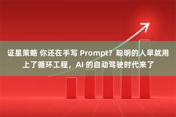证星策略 你还在手写 Prompt?聪明的人早就用上了循环工程,AI 的自动驾驶时代来了