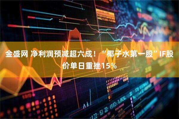 金盛网 净利润预减超六成！“椰子水第一股”IF股价单日重挫15%
