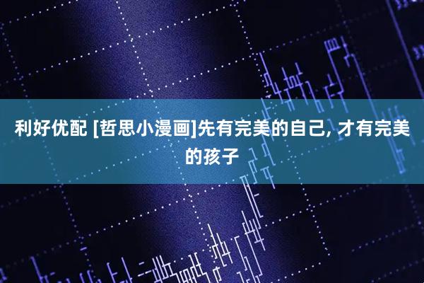 利好优配 [哲思小漫画]先有完美的自己, 才有完美的孩子